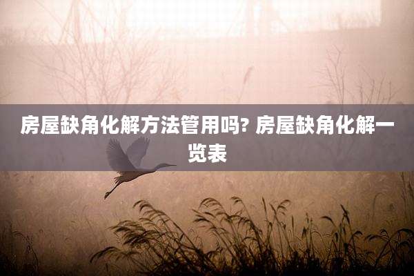 房屋缺角化解方法管用吗? 房屋缺角化解一览表