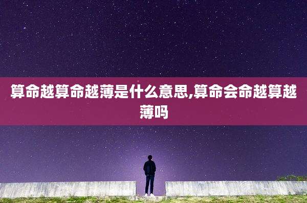 算命越算命越薄是什么意思,算命会命越算越薄吗
