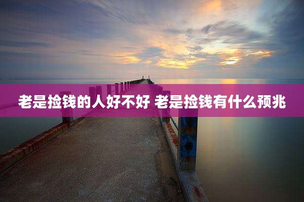 老是捡钱的人好不好 老是捡钱有什么预兆