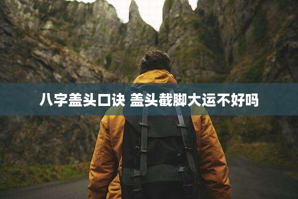 八字盖头口诀 盖头截脚大运不好吗