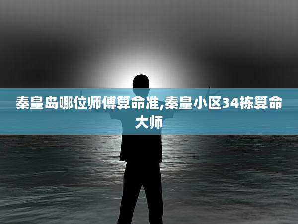 秦皇岛哪位师傅算命准,秦皇小区34栋算命大师