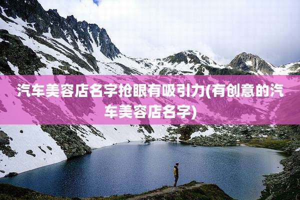 汽车美容店名字抢眼有吸引力(有创意的汽车美容店名字)