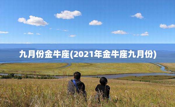 九月份金牛座(2021年金牛座九月份)