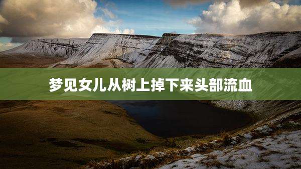 梦见女儿从树上掉下来头部流血