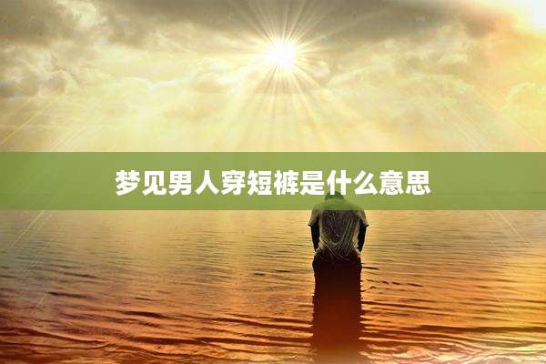 梦见男人穿短裤是什么意思