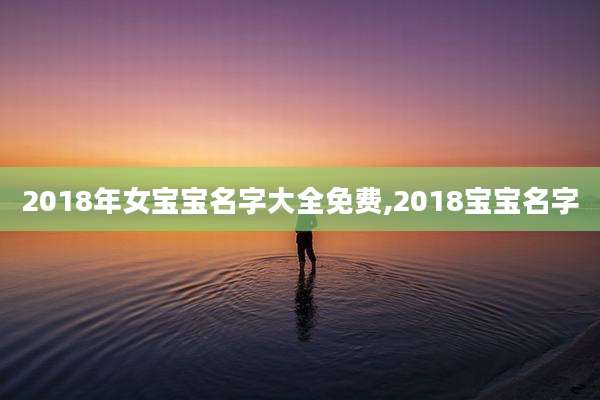 2018年女宝宝名字大全免费,2018宝宝名字
