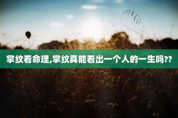 掌纹看命理,掌纹真能看出一个人的一生吗??