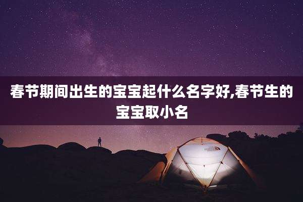 春节期间出生的宝宝起什么名字好,春节生的宝宝取小名