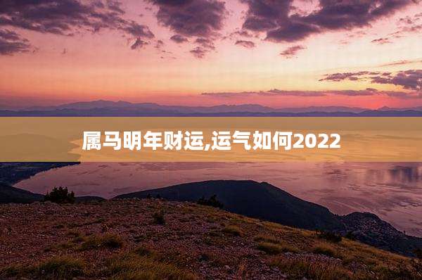 属马明年财运,运气如何2022