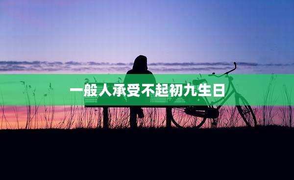 一般人承受不起初九生日
