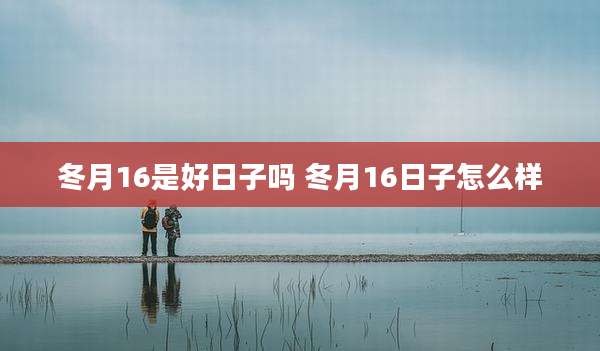 冬月16是好日子吗 冬月16日子怎么样