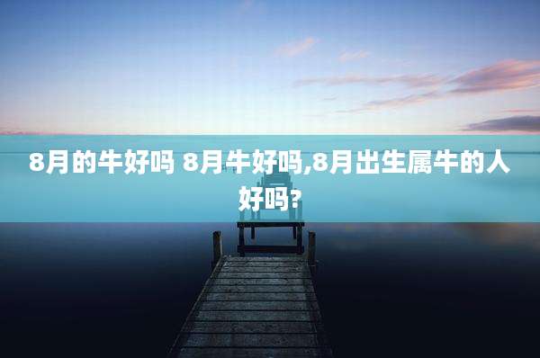 8月的牛好吗 8月牛好吗,8月出生属牛的人好吗?
