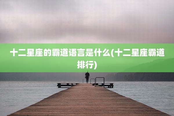 十二星座的霸道语言是什么(十二星座霸道排行)
