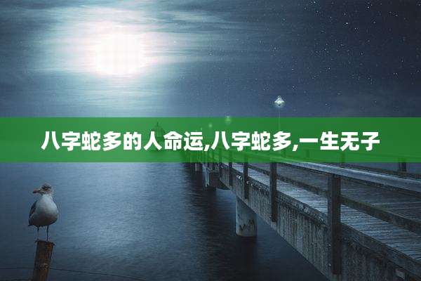 八字蛇多的人命运,八字蛇多,一生无子