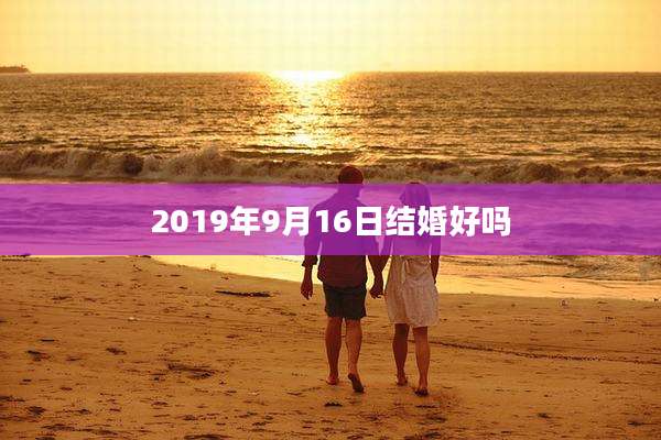 2019年9月16日结婚好吗