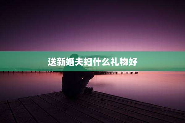 送新婚夫妇什么礼物好