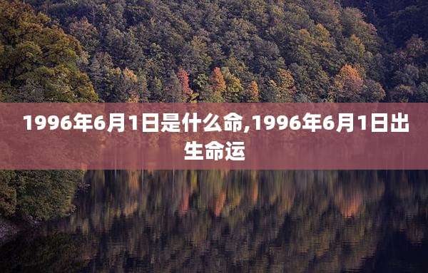 1996年6月1日是什么命,1996年6月1日出生命运