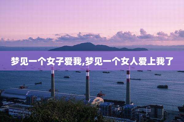 梦见一个女子爱我,梦见一个女人爱上我了