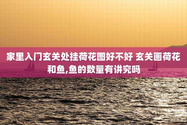 家里入门玄关处挂荷花图好不好 玄关画荷花和鱼,鱼的数量有讲究吗