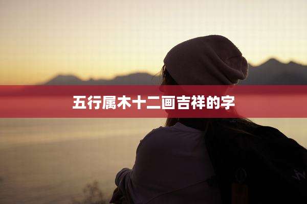 五行属木十二画吉祥的字