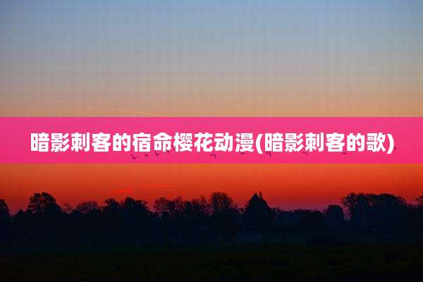 暗影刺客的宿命樱花动漫(暗影刺客的歌)