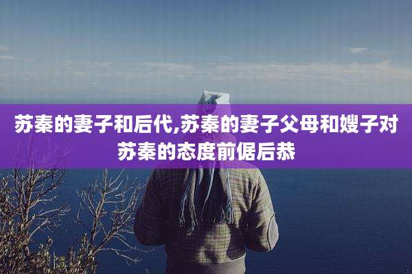 苏秦的妻子和后代,苏秦的妻子父母和嫂子对苏秦的态度前倨后恭