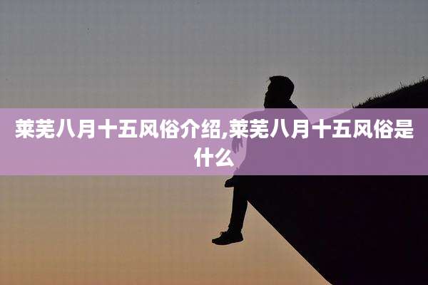 莱芜八月十五风俗介绍,莱芜八月十五风俗是什么