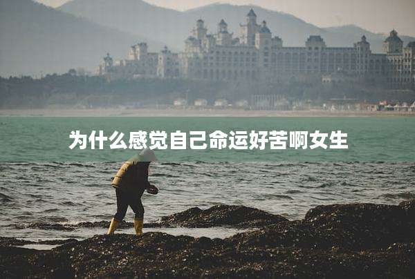 为什么感觉自己命运好苦啊女生