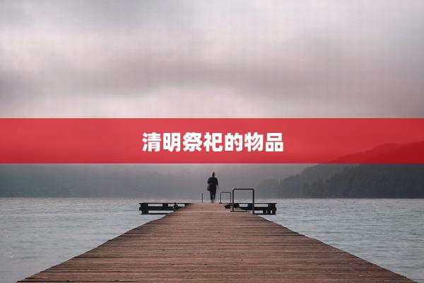 清明祭祀的物品