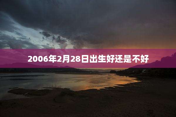 2006年2月28日出生好还是不好