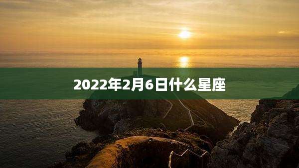 2022年2月6日什么星座
