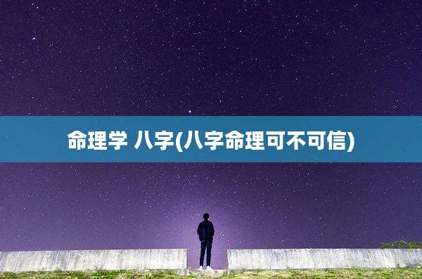 命理学 八字(八字命理可不可信)