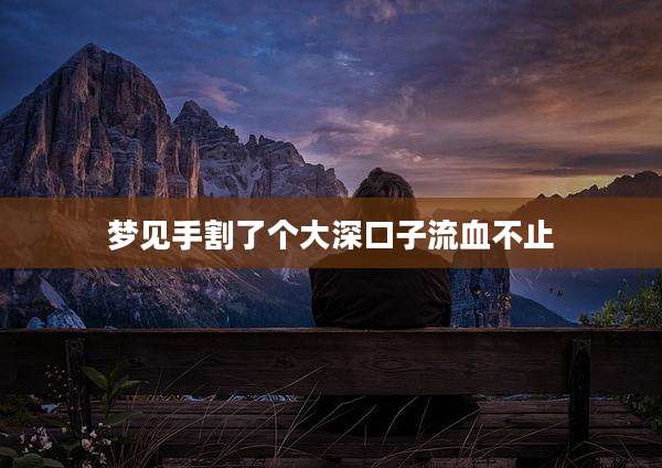 梦见手割了个大深口子流血不止