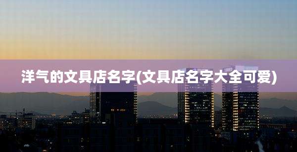 洋气的文具店名字(文具店名字大全可爱)