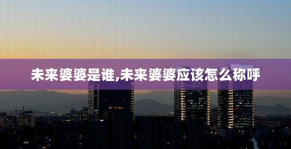 未来婆婆是谁,未来婆婆应该怎么称呼