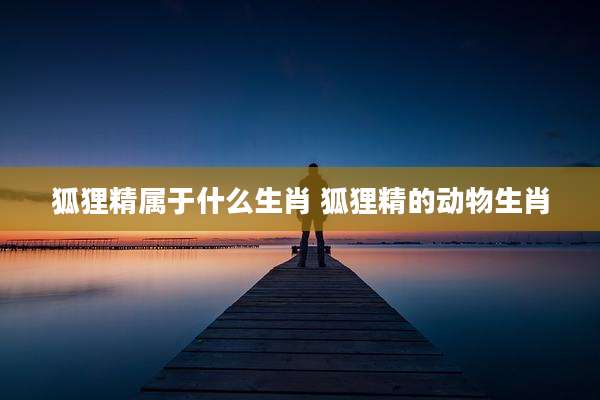 狐狸精属于什么生肖 狐狸精的动物生肖
