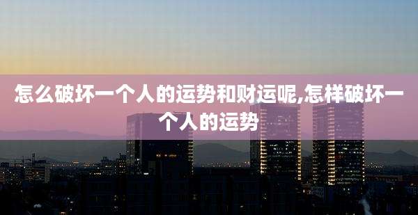 怎么破坏一个人的运势和财运呢,怎样破坏一个人的运势