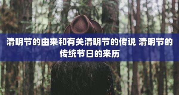 清明节的由来和有关清明节的传说 清明节的传统节日的来历
