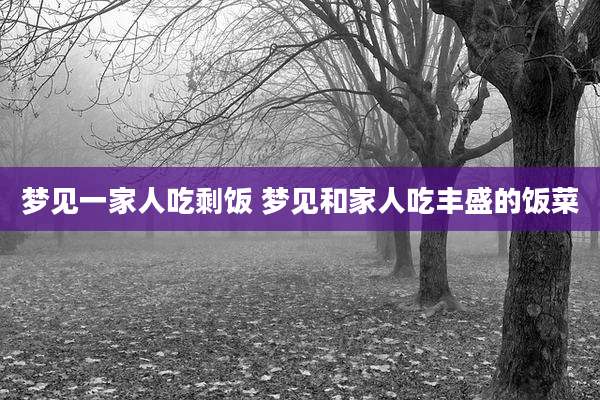 梦见一家人吃剩饭 梦见和家人吃丰盛的饭菜