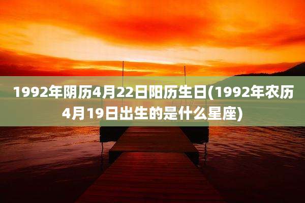 1992年阴历4月22日阳历生日(1992年农历4月19日出生的是什么星座)