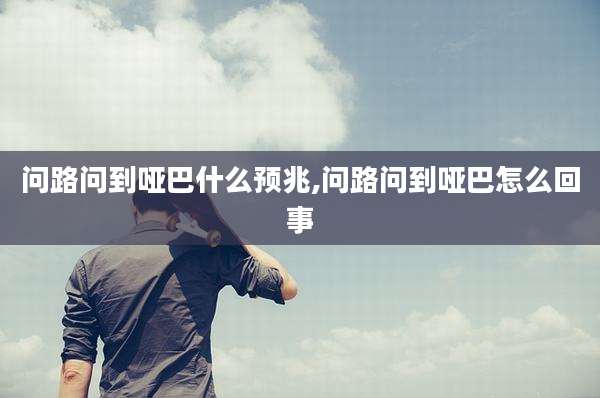 问路问到哑巴什么预兆,问路问到哑巴怎么回事