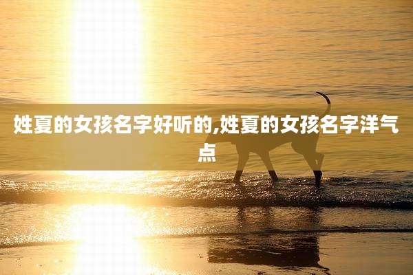 姓夏的女孩名字好听的,姓夏的女孩名字洋气点