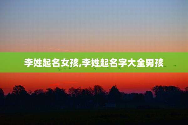 李姓起名女孩,李姓起名字大全男孩