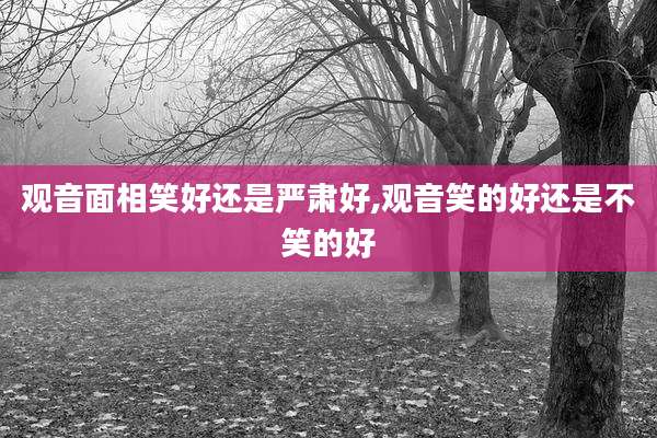 观音面相笑好还是严肃好,观音笑的好还是不笑的好