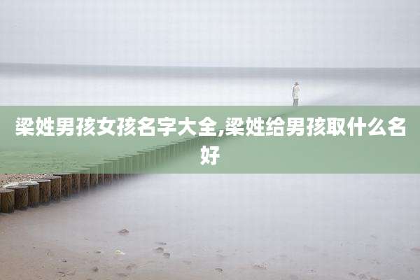 梁姓男孩女孩名字大全,梁姓给男孩取什么名好