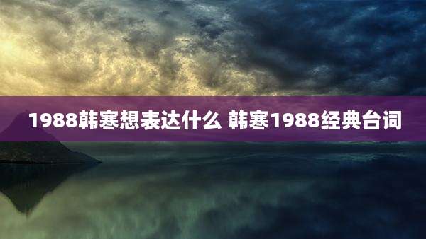 1988韩寒想表达什么 韩寒1988经典台词