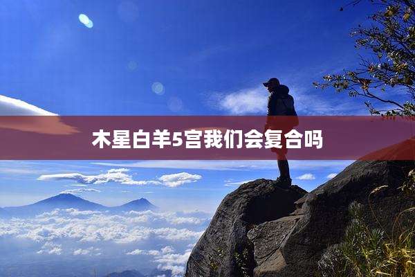 木星白羊5宫我们会复合吗