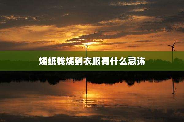 烧纸钱烧到衣服有什么忌讳