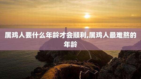 属鸡人要什么年龄才会顺利,属鸡人最难熬的年龄