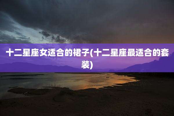 十二星座女适合的裙子(十二星座最适合的套装)